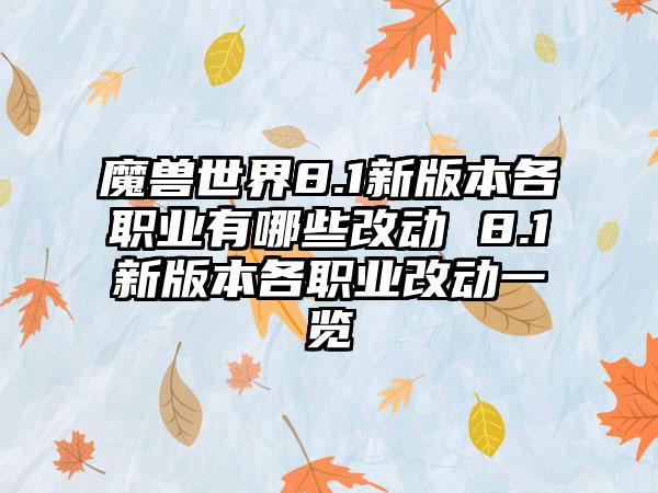 魔兽世界8.1新版本各职业有哪些改动 8.1新版本各职业改动一览
