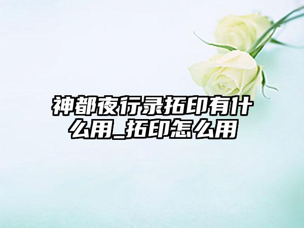 神都夜行录拓印有什么用_拓印怎么用