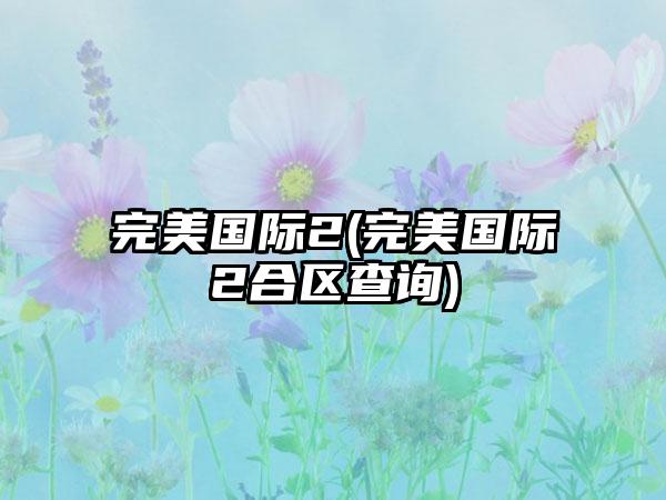 完美国际2(完美国际2合区查询)