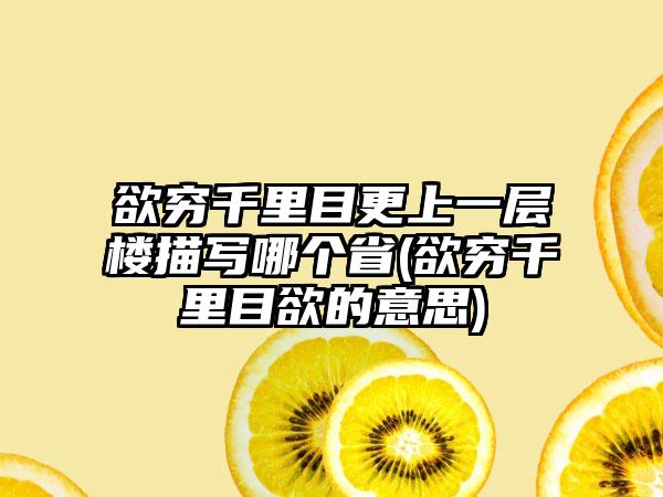 欲穷千里目更上一层楼描写哪个省(欲穷千里目欲的意思)