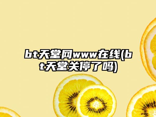 bt天堂网www在线(bt天堂关停了吗)