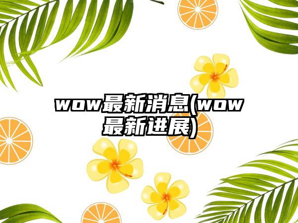 wow最新消息(wow最新进展)