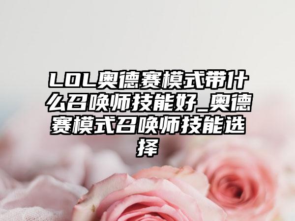 LOL奥德赛模式带什么召唤师技能好_奥德赛模式召唤师技能选择