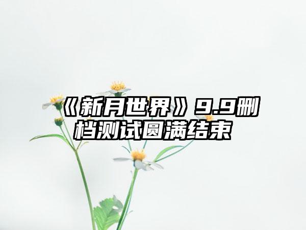 《新月世界》9.9删档测试圆满结束
