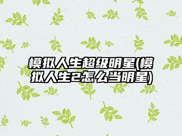 模拟人生超级明星(模拟人生2怎么当明星)