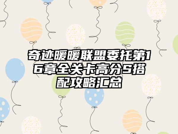 奇迹暖暖联盟委托第16章全关卡高分S搭配攻略汇总