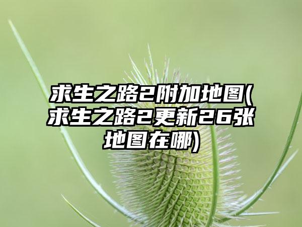 求生之路2附加地图(求生之路2更新26张地图在哪)