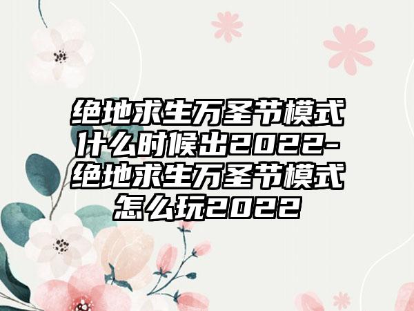 绝地求生万圣节模式什么时候出2022-绝地求生万圣节模式怎么玩2022