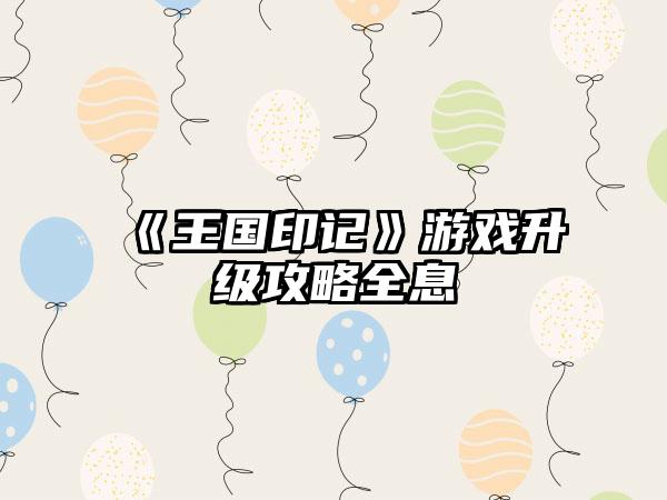《王国印记》游戏升级攻略全息