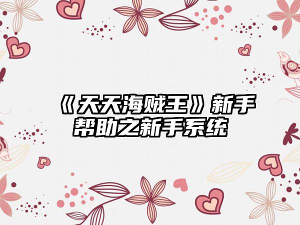 《天天海贼王》新手帮助之新手系统