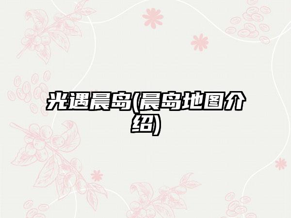 光遇晨岛(晨岛地图介绍)