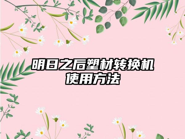 明日之后塑材转换机使用方法