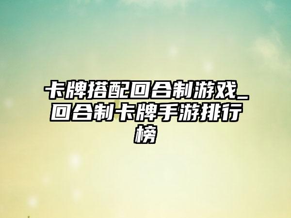 卡牌搭配回合制游戏_回合制卡牌手游排行榜