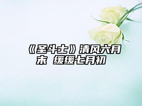 《圣斗士》清风六月末 缓缓七月初