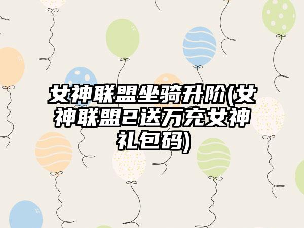 女神联盟坐骑升阶(女神联盟2送万充女神礼包码)