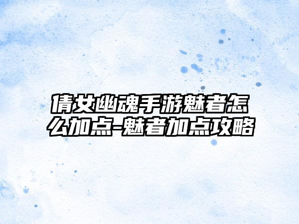 倩女幽魂手游魅者怎么加点-魅者加点攻略