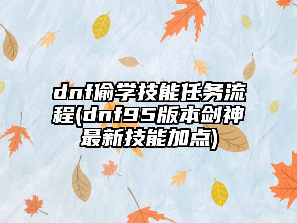 dnf偷学技能任务流程(dnf95版本剑神最新技能加点)