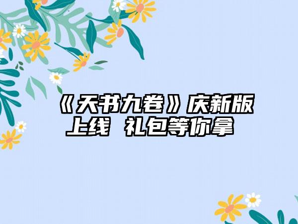 《天书九卷》庆新版上线 礼包等你拿