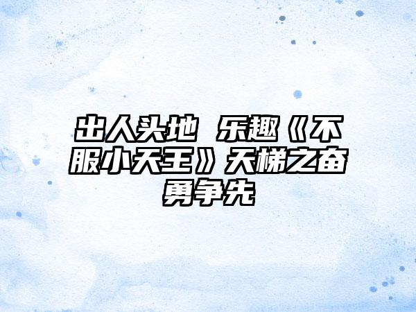 出人头地 乐趣《不服小天王》天梯之奋勇争先