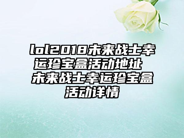 lol2018未来战士幸运珍宝盒活动地址 未来战士幸运珍宝盒活动详情