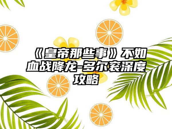 《皇帝那些事》不如血战降龙-多尔衮深度攻略