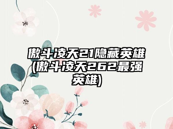 傲斗凌天21隐藏英雄(傲斗凌天262最强英雄)