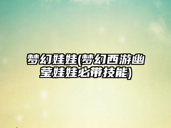 梦幻娃娃(梦幻西游幽莹娃娃必带技能)