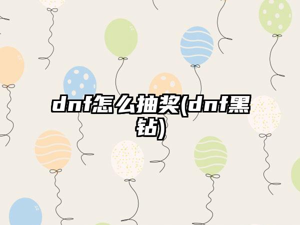 dnf怎么抽奖(dnf黑钻)