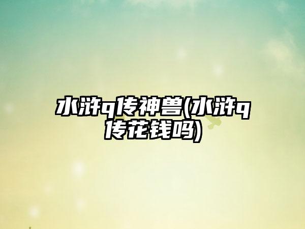 水浒q传神兽(水浒q传花钱吗)