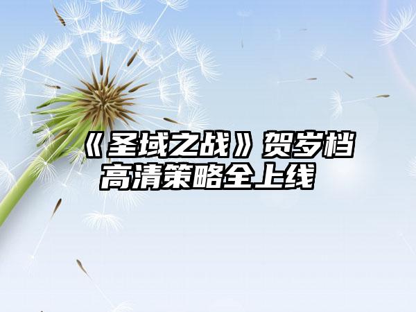 《圣域之战》贺岁档高清策略全上线