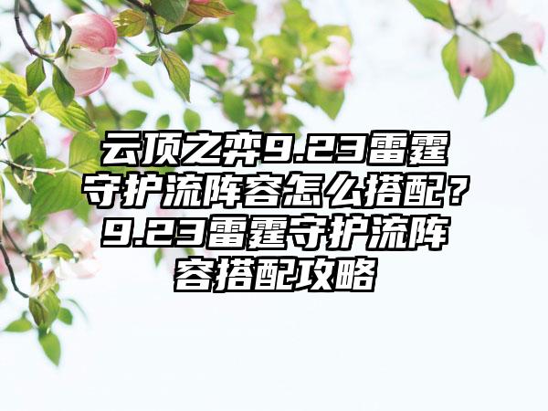 云顶之弈9.23雷霆守护流阵容怎么搭配？9.23雷霆守护流阵容搭配攻略