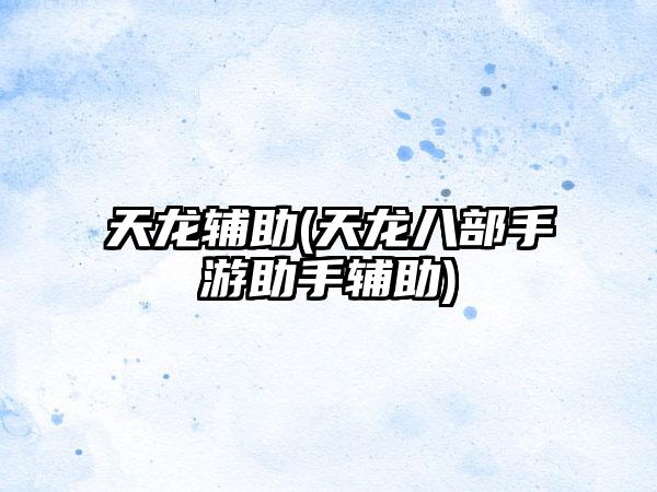 天龙辅助(天龙八部手游助手辅助)