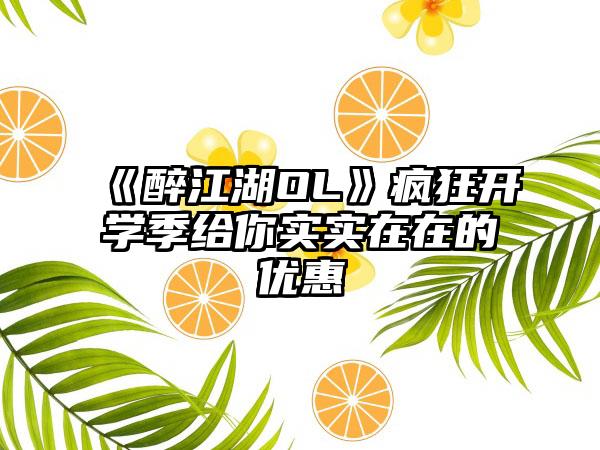 《醉江湖OL》疯狂开学季给你实实在在的优惠