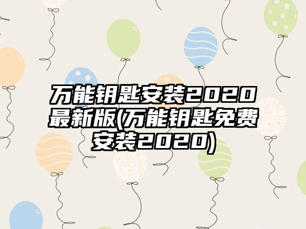 万能钥匙安装2020最新版(万能钥匙免费安装2020)