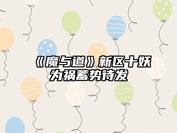 《魔与道》新区十妖为祸蓄势待发