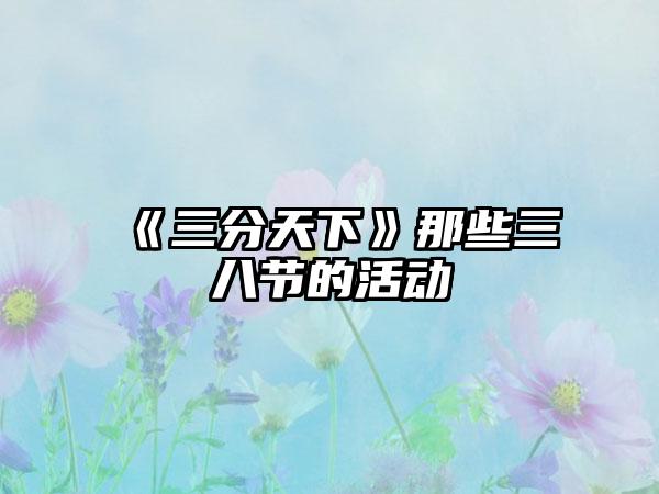 《三分天下》那些三八节的活动