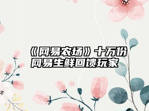 《网易农场》十万份网易生鲜回馈玩家