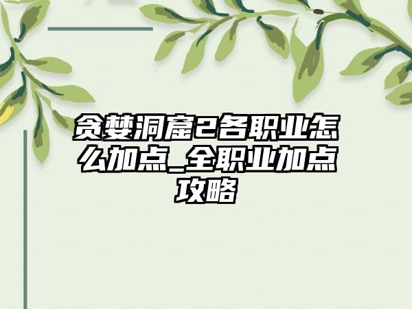 贪婪洞窟2各职业怎么加点_全职业加点攻略