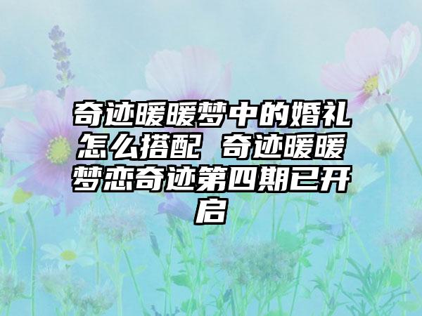 奇迹暖暖梦中的婚礼怎么搭配 奇迹暖暖梦恋奇迹第四期已开启