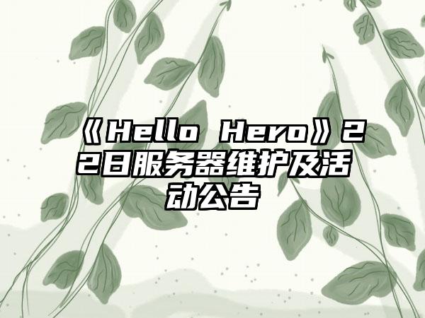 《Hello Hero》22日服务器维护及活动公告