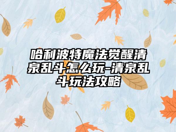 哈利波特魔法觉醒清泉乱斗怎么玩-清泉乱斗玩法攻略