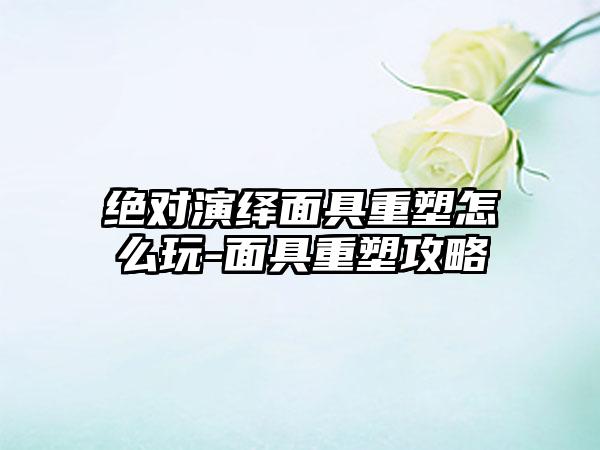 绝对演绎面具重塑怎么玩-面具重塑攻略