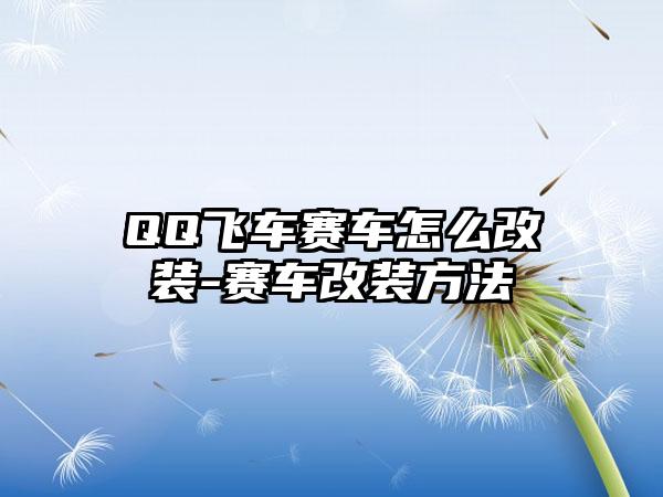 QQ飞车赛车怎么改装-赛车改装方法