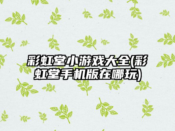 彩虹堂小游戏大全(彩虹堂手机版在哪玩)