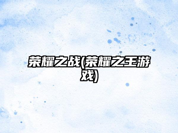 荣耀之战(荣耀之王游戏)