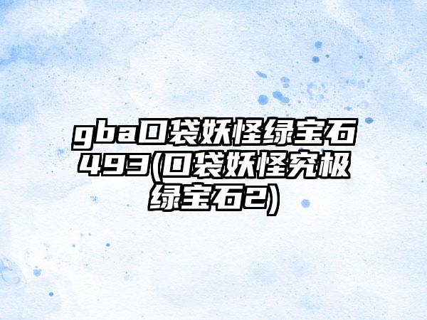 gba口袋妖怪绿宝石493(口袋妖怪究极绿宝石2)