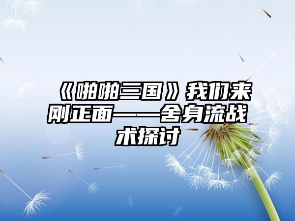 《啪啪三国》我们来刚正面——舍身流战术探讨
