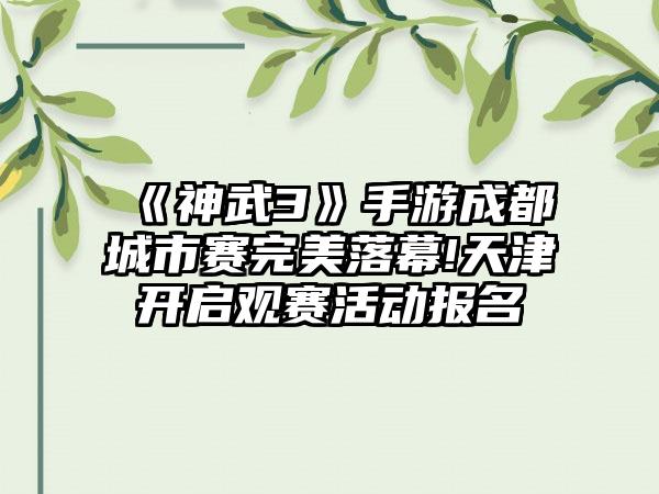 《神武3》手游成都城市赛完美落幕!天津开启观赛活动报名