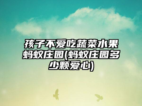 孩子不爱吃蔬菜水果蚂蚁庄园(蚂蚁庄园多少颗爱心)