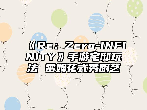 《Re：Zero-INFINITY》手游宅邸玩法 雷姆花式秀厨艺